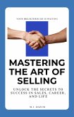 Mastering the Art of Selling: Unlock the Secrets to Success in Sales, Career, and Life (eBook, ePUB)