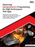 Mastering Spring Reactive Programming for High Performance Web Apps: Revolutionize Your Asynchronous Application Development in Spring with Reactive Programming Principles, Spring WebFlux and Reactor (eBook, ePUB) Mastering Spring Reactive Programming for High Performance Web Apps: Revolutionize Your Asynchronous Application Development in Spring with Reactive Programming Principles, Spring WebFlux and Reactor (eBook, ePUB)