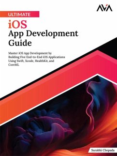 Ultimate iOS App Development Guide: Master iOS App Development by Building Five End-to-End iOS applications Using Swift, Xcode, HealthKit, and CoreML (eBook, ePUB) - Chopada, Surabhi