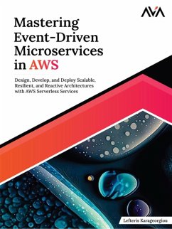 Mastering Event-Driven Microservices in AWS: Design, Develop, and Deploy Scalable, Resilient, and Reactive Architectures with AWS Serverless Services (eBook, ePUB) - Karageorgiou, Lefteris