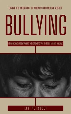 Bullying: Spread the Importance of Kindness and Mutual Respect (Learning and Understanding the Actions to Take to Stand Against Bullying) (eBook, ePUB) - Petrucci, Lee