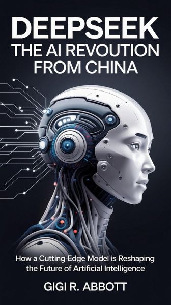 DeepSeek: The AI Revolution from China - How a Cutting-Edge Model is Reshaping the Future of Artificial Intelligence (eBook, ePUB)