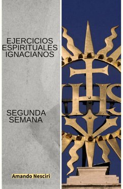 Ejercicios Espirituales Ignacianos (Segunda Semana) (eBook, ePUB) - Nesciri, Amando Ejercicios Espirituales Ignacianos (Segunda Semana) (eBook, ePUB) - Nesciri, Amando