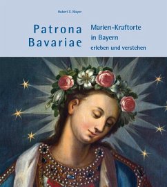 Patrona Bavariae - Marien-Kraftorte in Bayern erleben und verstehen - Mayer, Hubert X.