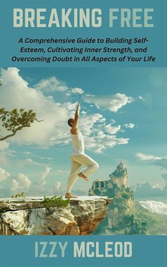 Breaking Free: A Comprehensive Guide to Building Self-Esteem, Cultivating Inner Strength, and Overcoming Doubt in All Aspects of Your Life (eBook, ePUB) - Mcleod, Izzy