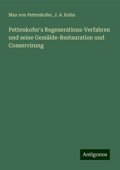 Pettenkofer's Regenerations-Verfahren und seine Gemälde-Restauration und Conservirung - Pettenkofer, Max Von; Kuhn, J. A.