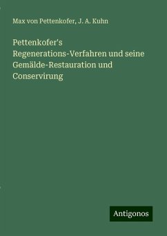 Pettenkofer's Regenerations-Verfahren und seine Gemälde-Restauration und Conservirung - Pettenkofer, Max Von; Kuhn, J. A.