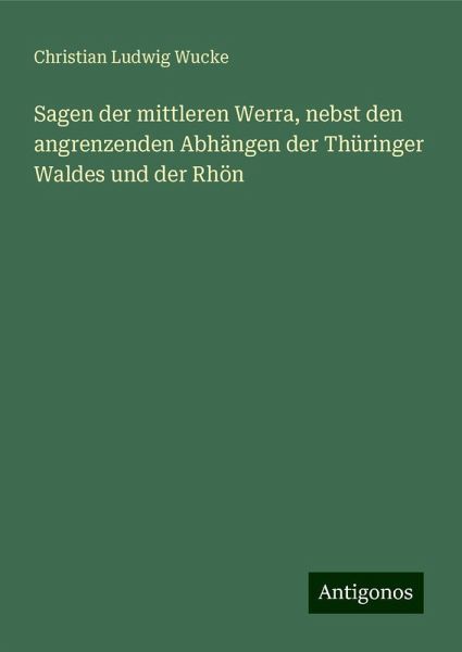 Sagen der mittleren Werra, nebst den angrenzenden Abhängen der Thüringer Waldes und der Rhön Sagen der mittleren Werra, nebst den angrenzenden Abhängen der Thüringer Waldes und der Rhön