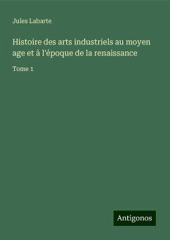 Histoire des arts industriels au moyen age et à l'époque de la renaissance - Labarte, Jules