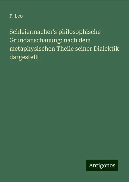 Schleiermacher's philosophische Grundanschauung: nach dem metaphysischen Theile seiner Dialektik dargestellt