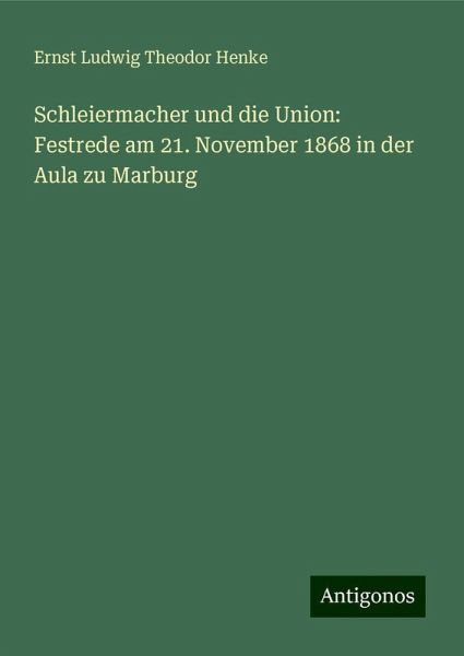 Schleiermacher und die Union: Festrede am 21. November 1868 in der Aula zu Marburg Schleiermacher und die Union: Festrede am 21. November 1868 in der Aula zu Marburg