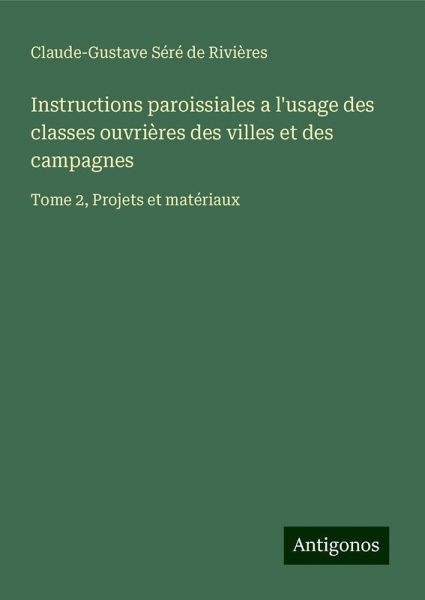 Instructions paroissiales a l'usage des classes ouvrières des villes et des campagnes Instructions paroissiales a l'usage des classes ouvrières des villes et des campagnes