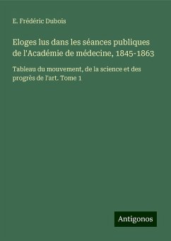 Eloges lus dans les séances publiques de l'Académie de médecine, 1845-1863 - Dubois, E. Frédéric