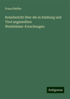 Reisebericht über die in Salzburg und Tirol angestellten Weisthümer-Forschungen - Pfeiffer, Franz