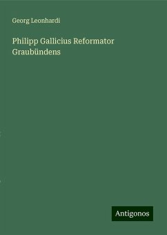 Philipp Gallicius Reformator Graubündens - Leonhardi, Georg