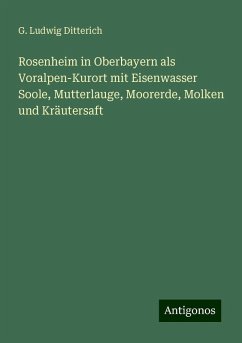 Rosenheim in Oberbayern als Voralpen-Kurort mit Eisenwasser Soole, Mutterlauge, Moorerde, Molken und Kräutersaft - Ditterich, G. Ludwig