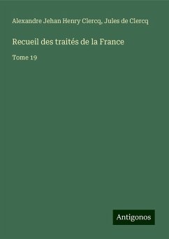 Recueil des traités de la France - Clercq, Alexandre Jehan Henry; Clercq, Jules de