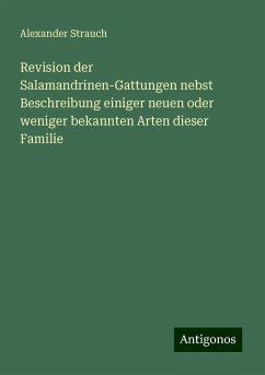 Revision der Salamandrinen-Gattungen nebst Beschreibung einiger neuen oder weniger bekannten Arten dieser Familie - Strauch, Alexander Revision der Salamandrinen-Gattungen nebst Beschreibung einiger neuen oder weniger bekannten Arten dieser Familie - Strauch, Alexander