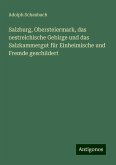 Salzburg, Obersteiermark, das oestreichische Gebirge und das Salzkammergut für Einheimische und Fremde geschildert Salzburg, Obersteiermark, das oestreichische Gebirge und das Salzkammergut für Einheimische und Fremde geschildert
