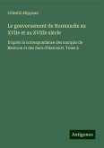 Le gouvernement de Normandie au XVIIe et au XVIIIe siècle Le gouvernement de Normandie au XVIIe et au XVIIIe siècle