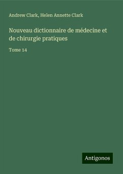 Nouveau dictionnaire de médecine et de chirurgie pratiques - Clark, Andrew; Clark, Helen Annette