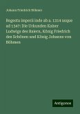 Regesta imperii inde ab a. 1314 usque ad 1347: Die Urkunden Kaiser Ludwigs des Baiern, König Friedrich des Schönen und König Johanns von Böhmen Regesta imperii inde ab a. 1314 usque ad 1347: Die Urkunden Kaiser Ludwigs des Baiern, König Friedrich des Schönen und König Johanns von Böhmen