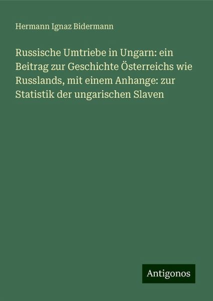 Russische Umtriebe in Ungarn: ein Beitrag zur Geschichte Österreichs wie Russlands, mit einem Anhange: zur Statistik der ungarischen Slaven