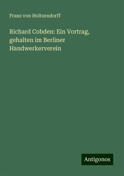 Richard Cobden: Ein Vortrag, gehalten im Berliner Handwerkerverein - Holtzendorff, Franz Von