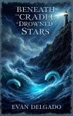 Beneath the Cradle of Drowned Stars (eBook, ePUB) Beneath the Cradle of Drowned Stars (eBook, ePUB)