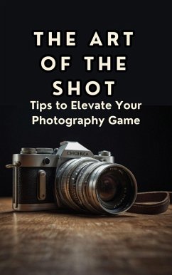 Cover The Art of the Shot Tips to Elevate Your Photography Game (eBook, ePUB)