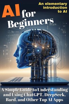 AI for Beginners: A Simple Guide to Understanding and Using ChatGPT, DeepSeek, Bard, and Other Top AI Apps (eBook, ePUB) - Lorek, Luisa