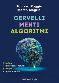 Cervelli, menti, algoritmi. Il mistero dell'intelligenza naturale, gli enigmi di quella artificiale - Poggio, Tomaso; Magrini, Marco