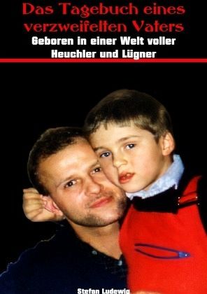 Das Tagebuch eines verzweifelten Vaters I Geboren in einer Welt der Heuchler und Lügner Das Tagebuch eines verzweifelten Vaters I Geboren in einer Welt der Heuchler und Lügner