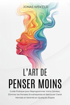 L'art De Penser Moins: Guide Pratique pour Reprogrammer Votre Cerveau, Éliminer les Pensées Envahissantes et Retrouver Clarté Mentale et Sérénité en Quelques Étapes (eBook, ePUB) - Weifeld, Jonas