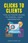 Clicks To Clients - The Ultimate Guide To Digital Lead Generation (eBook, ePUB) Clicks To Clients - The Ultimate Guide To Digital Lead Generation (eBook, ePUB)