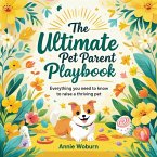 The Ultimate Pet Parent Playbook: Everything You Need to Know to Raise a Thriving Pet (eBook, ePUB)