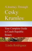 A Journey Through Cesky Krumlov: Your Complete Guide to Czech Republic Beauty (eBook, ePUB) A Journey Through Cesky Krumlov: Your Complete Guide to Czech Republic Beauty (eBook, ePUB)