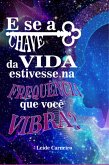 E Se A Chave Da Vida Estivesse Na Frequência Que Você Vibra? (eBook, PDF)