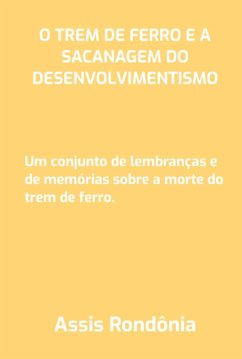 O Trem De Ferro E A Sacanagem Do Desenvolvimentismo (eBook, PDF) - Rondônia, Assis