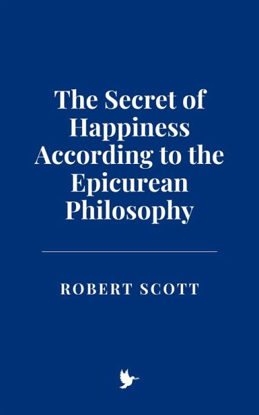 The Secret of Happiness According to the Epicurean Philosophy (eBook, ePUB) The Secret of Happiness According to the Epicurean Philosophy (eBook, ePUB)