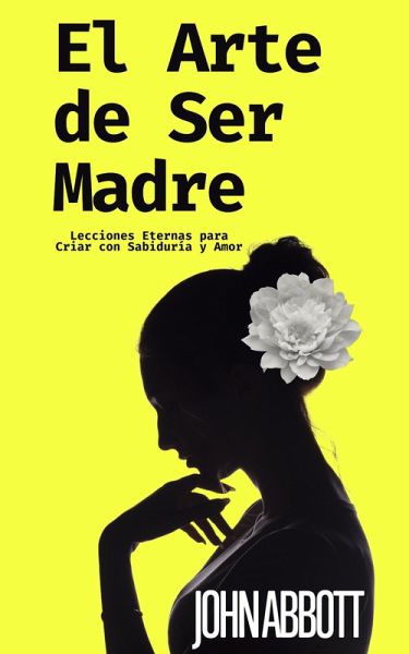 El Arte de Ser Madre: Lecciones Eternas para Criar con Sabiduría y Amor (eBook, ePUB)