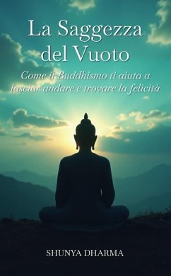 La Saggezza del Vuoto: Come il Buddhismo ti aiuta a lasciar andare e trovare la felicità (eBook, ePUB) - Dharma, Shunya La Saggezza del Vuoto: Come il Buddhismo ti aiuta a lasciar andare e trovare la felicità (eBook, ePUB) - Dharma, Shunya
