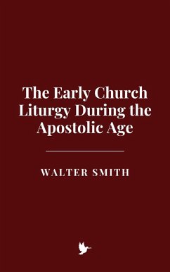 The Early Church Liturgy During the Apostolic Age (eBook, ePUB) - Smith, Walter