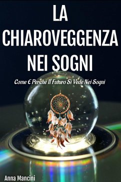 La chiaroveggenza nei sogni Come e perché il futuro si vede nei sogni (Sogni e Realtà, #4) (eBook, ePUB) - Mancini, Anna