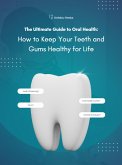 The Ultimate Guide to Oral Health How to Keep Your Teeth and Gums Healthy for Life (eBook, ePUB)