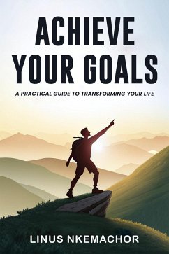 Achieve Your Goals: A Practical Guide to Transforming Your Life (Non fiction, #2) (eBook, ePUB) - Nkemachor, Linus