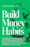 Build Money Habits: Transform Your Financial Life with Simple, Actionable Money Habits that Will Boost Your Savings, Increase Your Income, and Secure Your Future (eBook, ePUB)