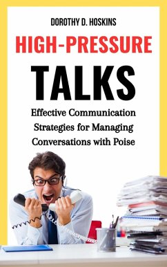 Cover High-Pressure Talks: Effective Communication Strategies for Managing Conversations With Poise (eBook, ePUB)