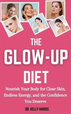 The Glow-Up Diet: Nourish Your Body for Clear Skin, Endless Energy, and the Confidence You Deserve (eBook, ePUB) - Hargis, Kelly