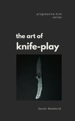 The Art of Knife Play: A Guide to Safety, Consent & Introductory Techniques (Progressive Kink Series, #1) (eBook, ePUB) - Newbold, Sarah